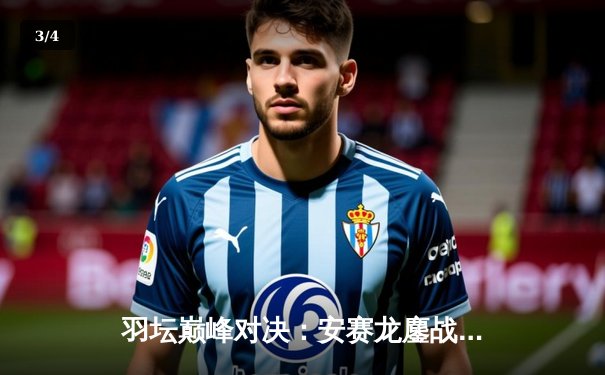 羽坛巅峰对决：安赛龙鏖战三局险胜石宇奇，丹麦公开赛夺冠创历史 - 3