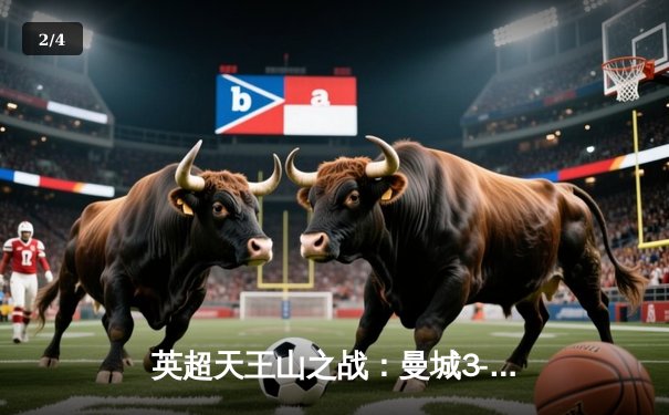 英超天王山之战：曼城3-1逆转利物浦，哈兰德双响锁定胜局 - 2