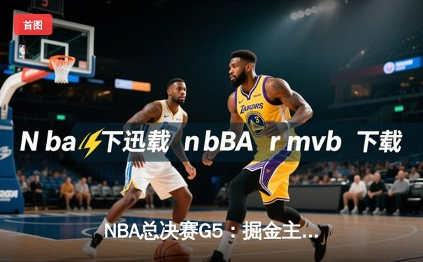 NBA总决赛G5：掘金主场力克热火 约基奇三双率队夺赛点