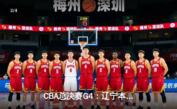 CBA总决赛G4：辽宁本钢加时险胜新疆广汇，总比分3-1夺赛点 - 2
