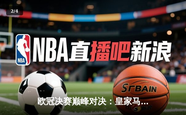 欧冠决赛巅峰对决：皇家马德里加时鏖战3-2力挫拜仁慕尼黑，维尼修斯独造三球荣膺MVP - 2